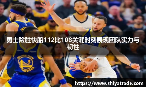 勇士险胜快船112比108关键时刻展现团队实力与韧性